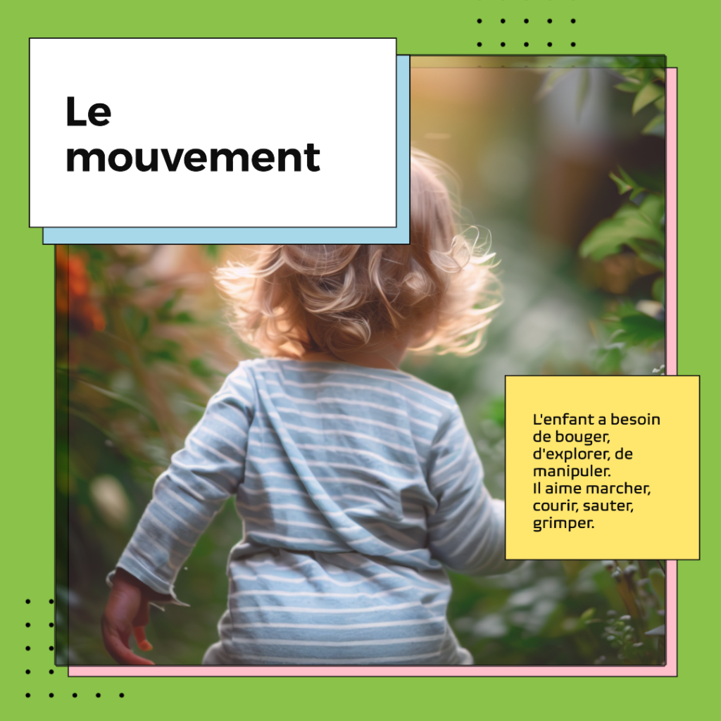 L'enfant a besoin de bouger, d'explorer et de manipuler. Il aime marcher, courir, sauter, grimper. Cette période se situe entre 18 mois et 4 ans.